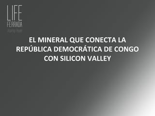 EL MINERAL QUE CONECTA LA
REPÚBLICA DEMOCRÁTICA DE CONGO
CON SILICON VALLEY
 