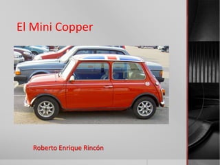 El Mini Copper 
Roberto Enrique Rincón 
 