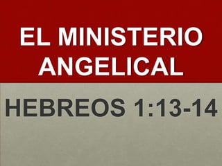 EL MINISTERIO
  ANGELICAL
HEBREOS 1:13-14
 