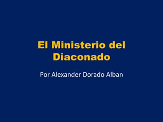 El Ministerio del
Diaconado
Por Alexander Dorado Alban
 
