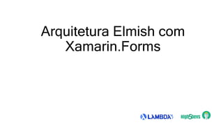 Arquitetura Elmish com
Xamarin.Forms
 