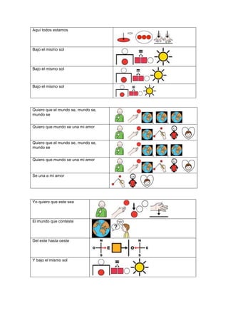 Aquí todos estamos
Bajo el mismo sol
Bajo el mismo sol
Bajo el mismo sol
Quiero que el mundo se, mundo se,
mundo se
,	
  	
   ,	
  	
  
Quiero que mundo se una mi amor
Quiero que el mundo se, mundo se,
mundo se
,	
  	
   ,	
  	
  
Quiero que mundo se una mi amor
Se una a mi amor
	
  
	
  
Yo quiero que este sea 	
  
	
  
El mundo que conteste 	
  
	
  
Del este hasta oeste 	
  
	
  
Y bajo el mismo sol 	
  
	
  
	
  
 