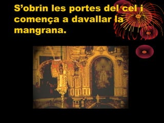 S’obrin les portes del cel i
comença a davallar la
mangrana.
 