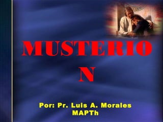 MUSTERIO
N
Por: Pr. Luis A. Morales
MAPTh

 
