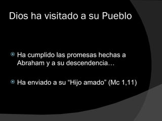 Dios ha visitado a su Pueblo Ha cumplido las promesas hechas a Abraham y a su descendencia… Ha enviado a su “Hijo amado” (Mc 1,11) 
