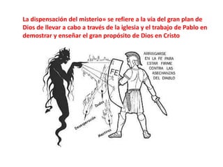 La dispensación del misterio» se refiere a la vía del gran plan de Dios de llevar a cabo a través de la iglesia y el trabajo de Pablo en demostrar y enseñar el gran propósito de Dios en Cristo