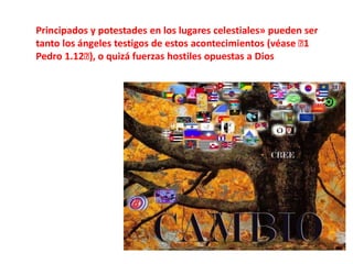 Principados y potestades en los lugares celestiales» pueden ser tanto los ángeles testigos de estos acontecimientos (véase ﻿1 Pedro 1.12﻿), o quizá fuerzas hostiles opuestas a Dios