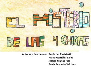 Autoras e ilustradoras: Paola del Rio Martín
María González Salas
Jessica Muñoz Pico
Paula Revuelta Salcines
 
