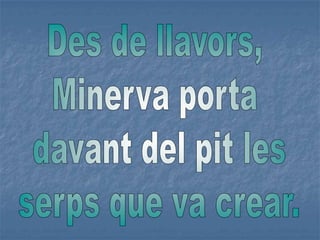 Des de llavors, Minerva porta davant del pit lesserps que va crear.
