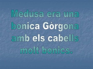 Medusa era una bonica Gòrgona amb els cabells molt bonics.