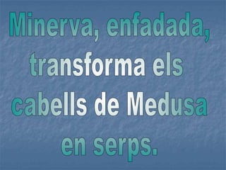 Minerva, enfadada,transforma els cabells de Medusaen serps.
