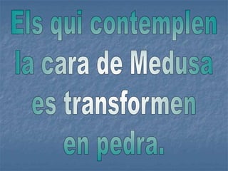 Els qui contemplenla cara de Medusaes transformenen pedra.