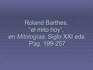 Roland Barthes,  “el mito hoy”,  en  Mitologías , Siglo XXI eds. Pág. 199-257 
