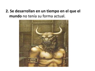 2. Se desarrollan en un tiempo en el que el
mundo no tenía su forma actual.
 