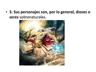 • 3. Sus personajes son, por lo general, dioses o
seres sobrenaturales.
 