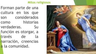 Mitos religiosos
Forman parte de una
cultura en los que
son considerados
como historias
verdaderas. Su
función es otorgar, a
través de la
narración, creencias
a la comunidad.
 