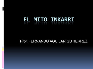 EL MITO INKARRI


Prof, FERNANDO AGUILAR GUTIERREZ
 