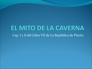 Cap. I y II del Libro VII de La República de Platón.
 