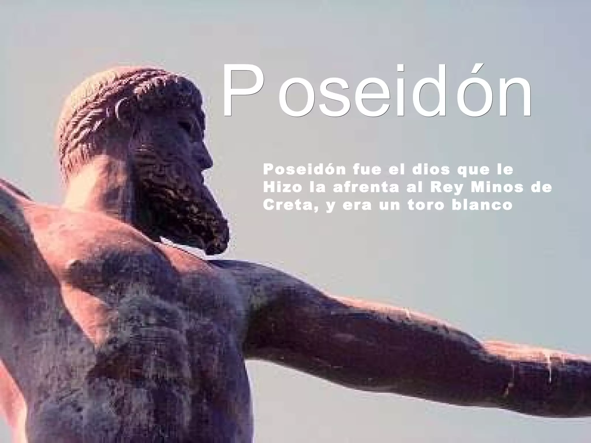 Poseidón Poseidón fue el dios que le Hizo la afrenta al Rey Minos de Creta, y era un toro blanco