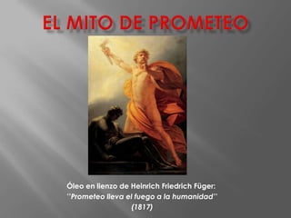 Óleo en lienzo de Heinrich Friedrich Füger:
’’Prometeo lleva el fuego a la humanidad’’
(1817)
 