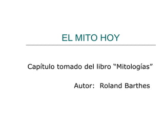 EL MITO HOY
Capítulo tomado del libro “Mitologías”
Autor: Roland Barthes

 