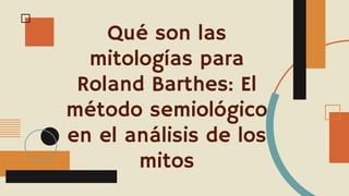 Qué son las
mitologías para
Roland Barthes: El
método semiológico
en el análisis de los
mitos
 