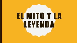 EL MITO Y LA
LEYENDA
 