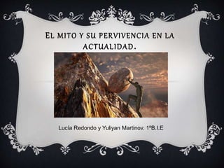 EL MITO Y SU PERVIVENCIA EN LA
ACTUALIDAD.
Lucía Redondo y Yuliyan Martinov. 1ºB.I.E
 