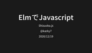 ElmでJavascript
Shizuoka.js
@karky7
2020/12/19
1
 