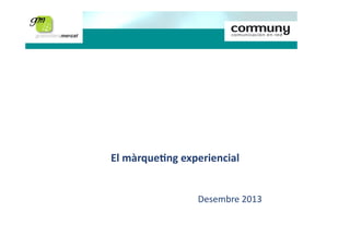 Estratègies de màrqueting

El	
  màrque*ng	
  experiencial	
  
Desembre	
  2013	
  
Judith Badia
Consultora de Màrqueting i Comunicació

 