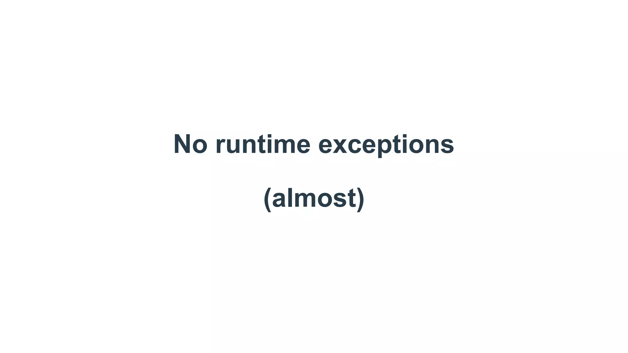 No runtime exceptions
(almost)
 