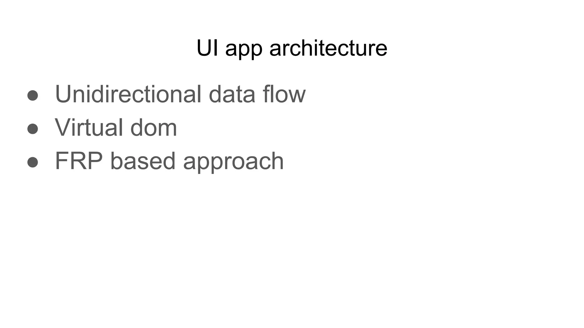 UI app architecture
● Unidirectional data flow
● Virtual dom
● FRP based approach
 