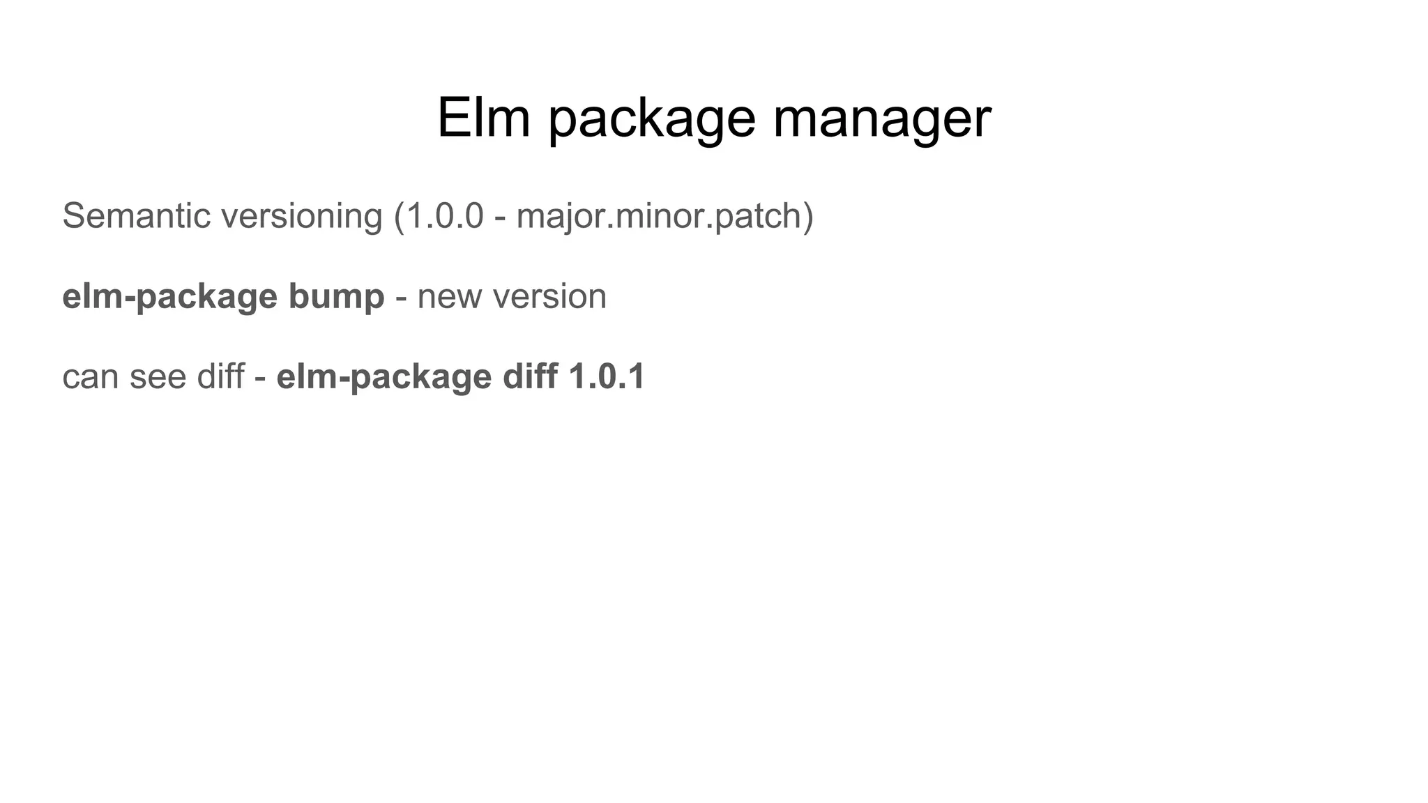 Elm package manager
Semantic versioning (1.0.0 - major.minor.patch)
elm-package bump - new version
can see diff - elm-package diff 1.0.1
 