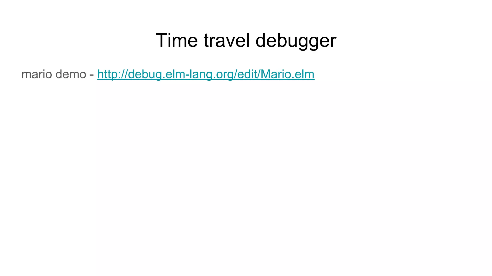 Time travel debugger
mario demo - http://debug.elm-lang.org/edit/Mario.elm
 