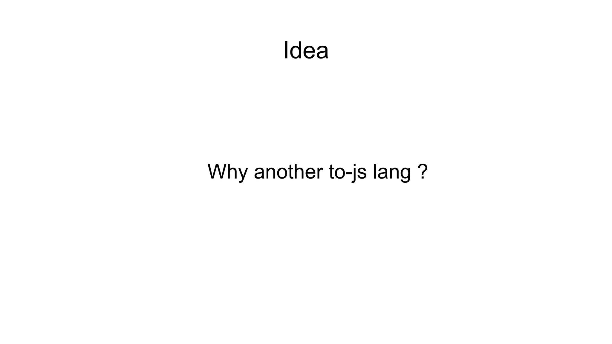 Idea
Why another to-js lang ?
 