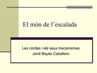 El món de l’escalada
Les cordes i els seus mecanismes
Jordi Bayés Caballero
 