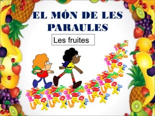 EL MÓN DE LES
PARAULES
Les fruites
 