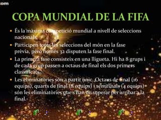 El Mundial es disputa cada quatre anys.L’actual campió és la selecció espanyola, el Mundial es va disputar  a Sud-àfrica.Brasil és la selecció que més Mundials ha guanyat (5), seguit d’Itàlia (4) i Alemanya (3).COPA MUNDIAL DE LA FIFA