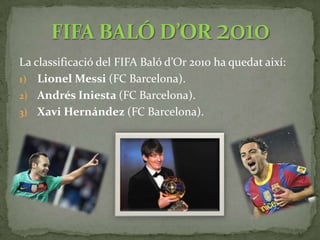 Porter: Iker Casillas (Real Madrid).Defenses: Maicon i Lúcio(Inter de Milà), Piqué i Puyol   (FC Barcelona).Centrecampistes: Sneijder(Inter de Milà), Xavi i Iniesta (FC Barcelona).Davanters: Cristiano Ronaldo (Real Madrid), David Villai Leo Messi (FC Barcelona).11 IDEAL DE LA FIFA 2010
