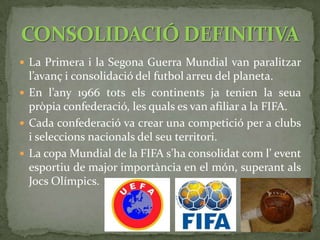 PER QUÈ EL FUTBOL ÉS TAN POPULAR?El futbol és l’esport més popular del món. Açò es deu a què practicar-lo és molt senzill (a nivell amateur). Només fan falta persones i un baló.Aquest és un mapa on es mostra la popularitat del futbol. El verd representa gran popularitat i el roig el contrari.270 milions de persones en el món estan activament involucrades en el futbol. D’aquestes, 265 juguen de manera professional.