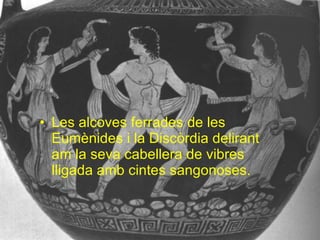 Les alcoves ferrades de les Eumènides i la Discòrdia delirant am la seva cabellera de vibres lligada amb cintes sangonoses. 
