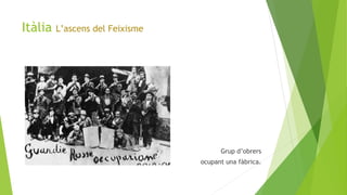 Itàlia L’ascens del Feixisme
Grup d’obrers
ocupant una fàbrica.
 