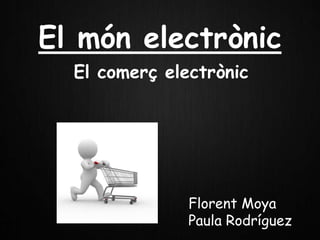 El món electrònic
  El comerç electrònic




               Florent Moya
               Paula Rodríguez
 