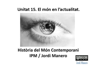 Història	
  del	
  Món	
  Contemporani	
  	
  	
  
IPM	
  /	
  Jordi	
  Manero	
  
 
