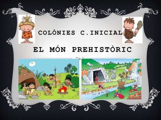 COLÒNIES C.INICIAL
EL MÓN PREHISTÒRIC
 