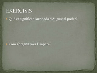  Què va significar l’arribada d’August al poder?
 Com s’organitzava l’Imperi?
 