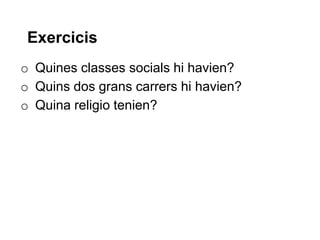 Exercicis
o Quines classes socials hi havien?
o Quins dos grans carrers hi havien?
o Quina religio tenien?
 