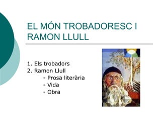 EL MÓN TROBADORESC I RAMON LLULL 1. Els trobadors 2. Ramon Llull - Prosa literària - Vida - Obra 