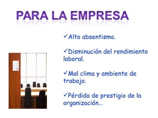 Alto absentismo. Disminución del rendimiento laboral. Mal clima y ambiente de trabajo. Pérdida de prestigio de la organización… 