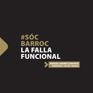 #SÓC
BARROC
LA FALLA
FUNCIONAL
      MANUEL ANDRÉS ZARAPICO
       PERIODISTA · FALLER · BARROC
 